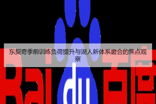 东契奇季前训练负荷提升与湖人新体系磨合的焦点观察