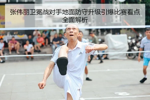 张伟丽卫冕战对手地面防守升级引爆比赛看点全面解析
