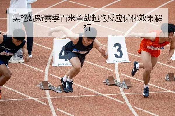 吴艳妮新赛季百米首战起跑反应优化效果解析